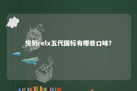 悦刻relx五代国标有哪些口味？ 